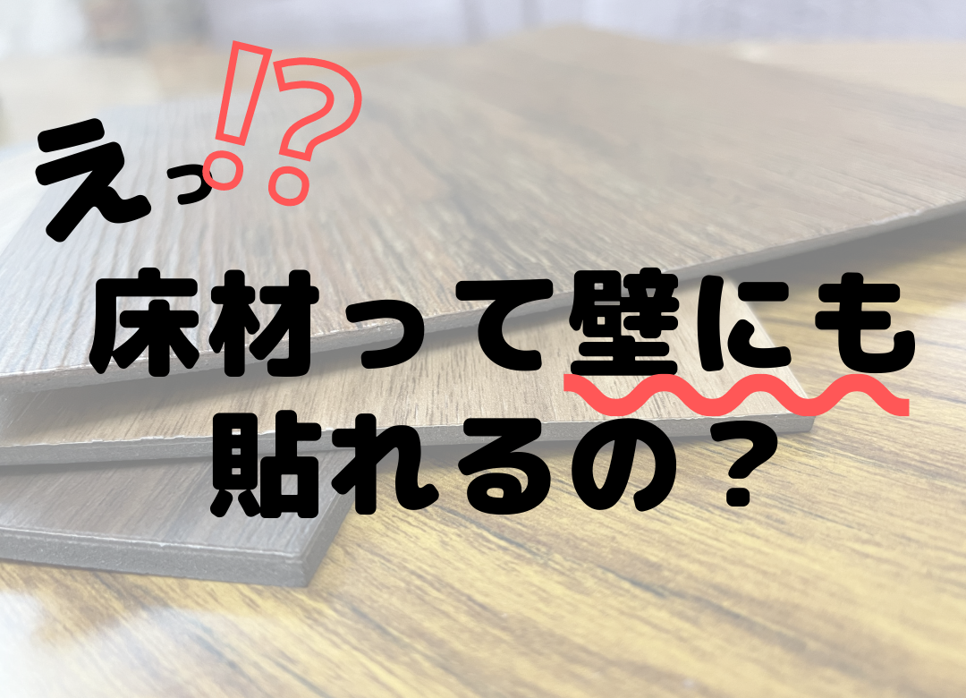 床材（クッションフロア・フロアタイル）は壁に貼れるのか